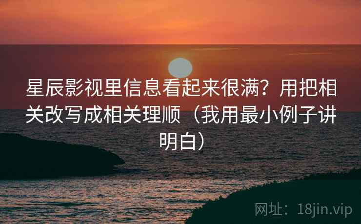 星辰影视里信息看起来很满?用把相关改写成相关理顺(我用最小例子讲明白) 星辰影视里信息看起来很满?用把相关改写成相关理顺(我用最小例子讲明白)