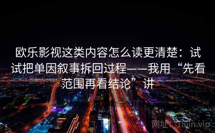 欧乐影视这类内容怎么读更清楚：试试把单因叙事拆回过程——我用“先看范围再看结论”讲