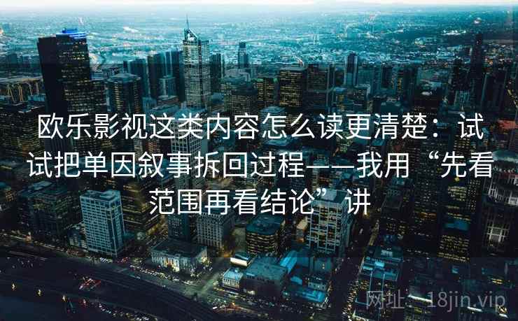 欧乐影视这类内容怎么读更清楚：试试把单因叙事拆回过程——我用“先看范围再看结论”讲