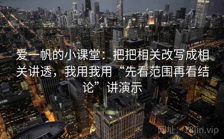 爱一帆的小课堂：把把相关改写成相关讲透，我用我用“先看范围再看结论”讲演示
