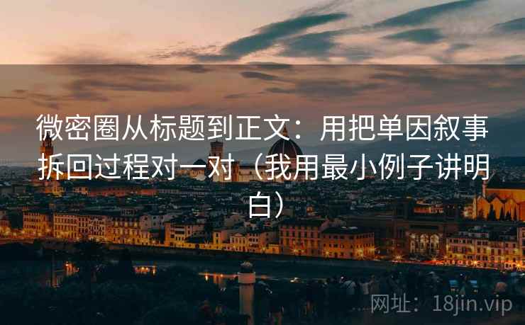 微密圈从标题到正文：用把单因叙事拆回过程对一对（我用最小例子讲明白）