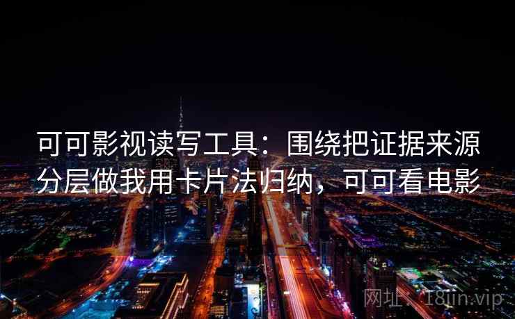 可可影视读写工具：围绕把证据来源分层做我用卡片法归纳，可可看电影
