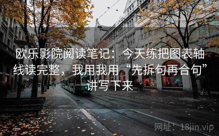 欧乐影院阅读笔记：今天练把图表轴线读完整，我用我用“先拆句再合句”讲写下来