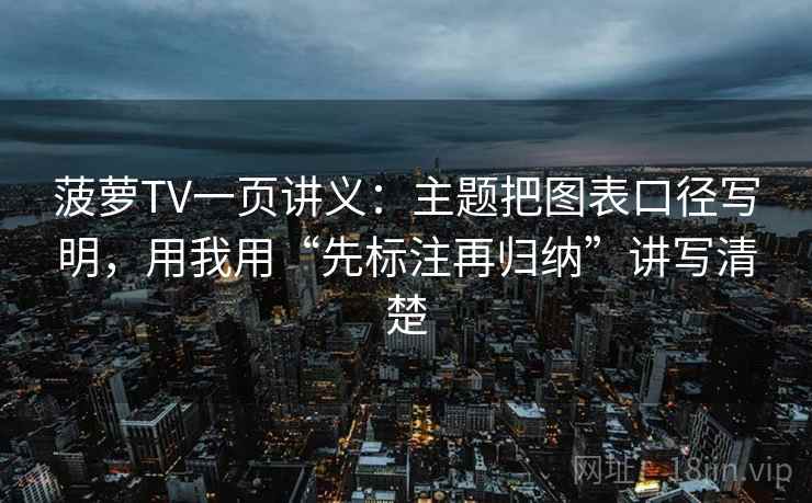 菠萝TV一页讲义：主题把图表口径写明，用我用“先标注再归纳”讲写清楚