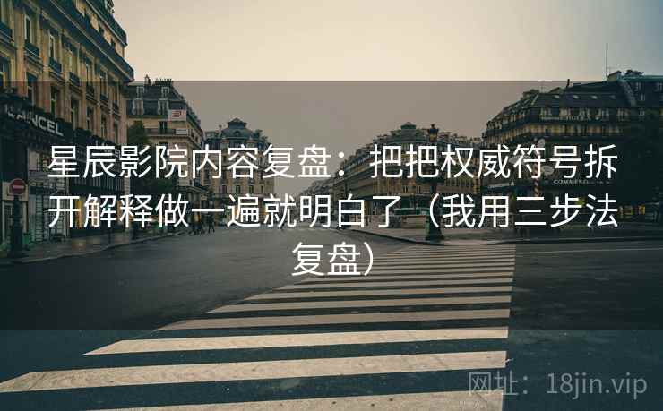 星辰影院内容复盘:把把权威符号拆开解释做一遍就明白了(我用三步法复盘) 星辰影院内容复盘:把把权威符号拆开解释做一遍就明白了(我用三步法复盘)
