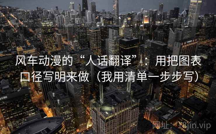 风车动漫的“人话翻译”:用把图表口径写明来做(我用清单一步步写) 风车动漫的“人话翻译”:用把图表口径写明来做(我用清单一步步写)