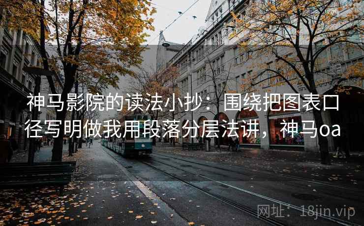 神马影院的读法小抄:围绕把图表口径写明做我用段落分层法讲,神马oa 神马影院的读法小抄:围绕把图表口径写明做我用段落分层法讲,神马oa