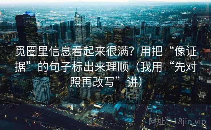 觅圈里信息看起来很满？用把“像证据”的句子标出来理顺（我用“先对照再改写”讲）