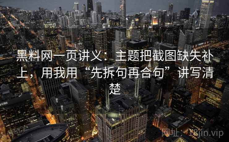 黑料网一页讲义:主题把截图缺失补上,用我用“先拆句再合句”讲写清楚 黑料网一页讲义:主题把截图缺失补上,用我用“先拆句再合句”讲写清楚