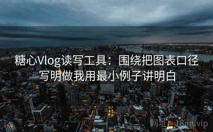 糖心Vlog读写工具:围绕把图表口径写明做我用最小例子讲明白