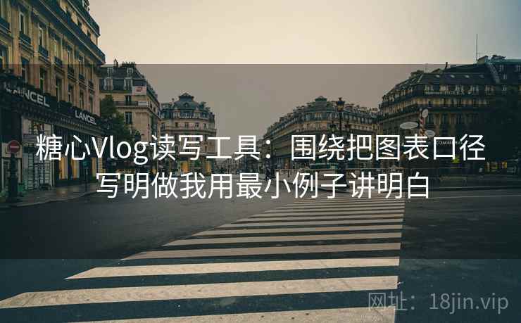 糖心Vlog读写工具:围绕把图表口径写明做我用最小例子讲明白 糖心Vlog读写工具:围绕把图表口径写明做我用最小例子讲明白